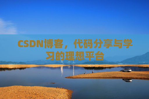 CSDN博客,代码分享与学习的理想平台
